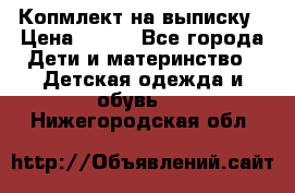 Копмлект на выписку › Цена ­ 800 - Все города Дети и материнство » Детская одежда и обувь   . Нижегородская обл.